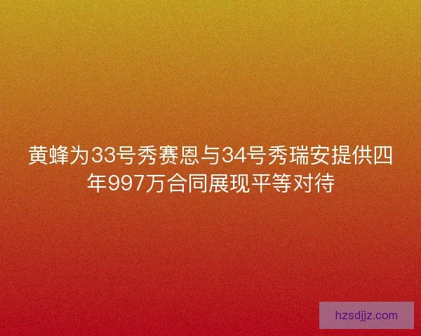 黄蜂为33号秀赛恩与34号秀瑞安提供四年997万合同展现平等对待