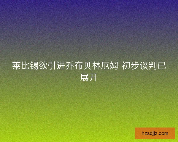 莱比锡欲引进乔布贝林厄姆 初步谈判已展开